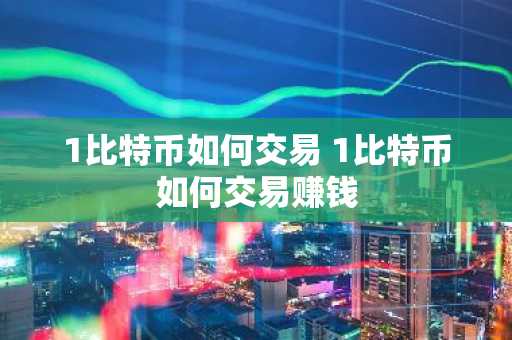 1比特币如何交易 1比特币如何交易赚钱