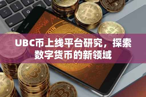 UBC币上线平台研究，探索数字货币的新领域