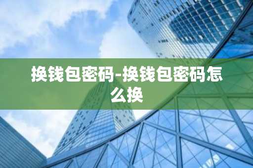 换钱包密码-换钱包密码怎么换