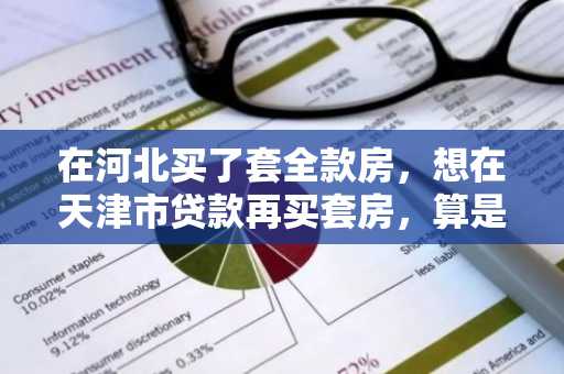 在河北买了套全款房，想在天津市贷款再买套房，算是二套房吗，得首付一半了吗?