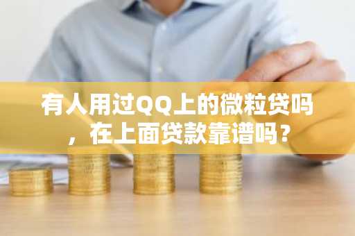 有人用过QQ上的微粒贷吗，在上面贷款靠谱吗？