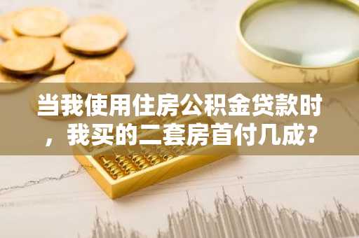 当我使用住房公积金贷款时，我买的二套房首付几成？