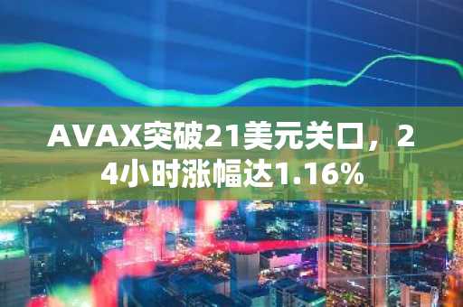 AVAX突破21美元关口，24小时涨幅达1.16%