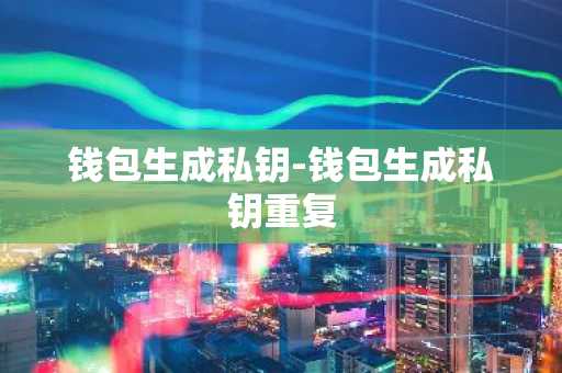 钱包生成私钥-钱包生成私钥重复