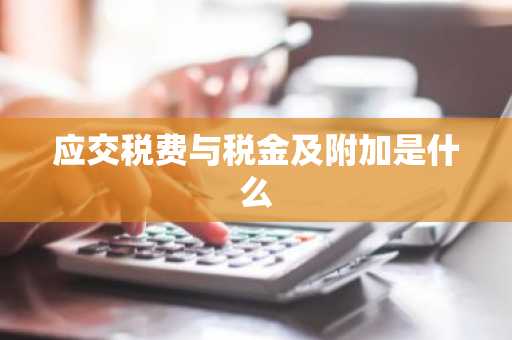 应交税费与税金及附加是什么