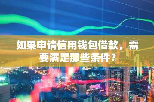 如果申请信用钱包借款，需要满足那些条件？