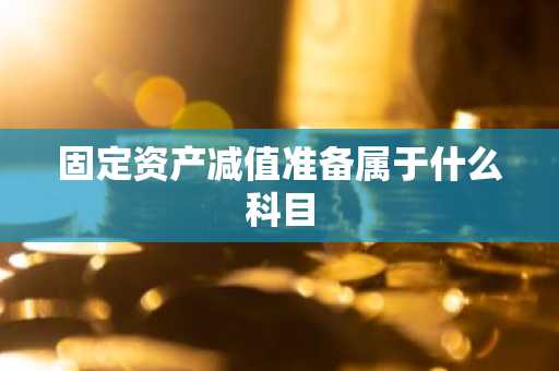 固定资产减值准备属于什么科目