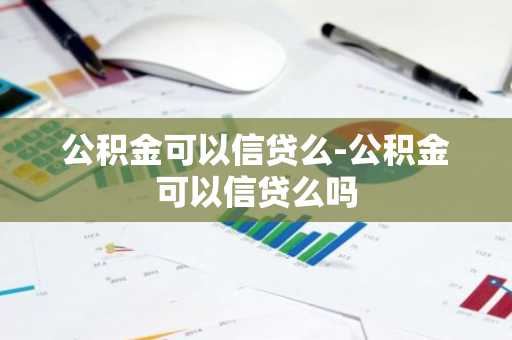 公积金可以信贷么-公积金可以信贷么吗