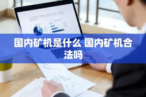 国内矿机是什么 国内矿机合法吗