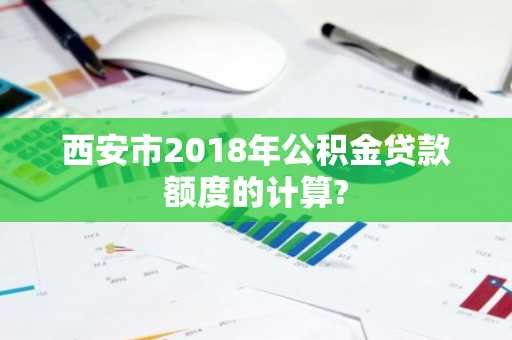 西安市2018年公积金贷款额度的计算?