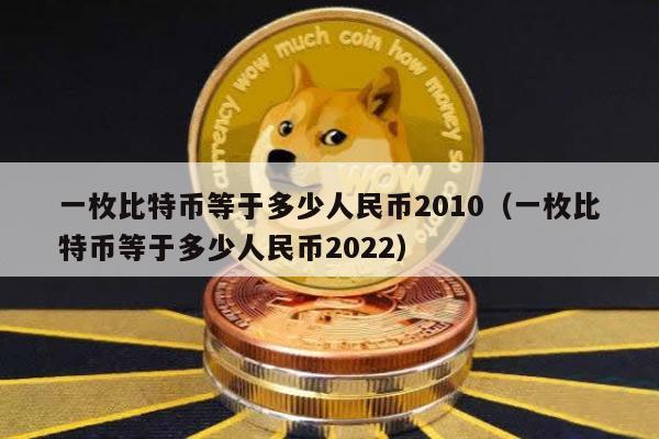 一枚比特币等于多少人民币2010（一枚比特币等于多少人民币2022）