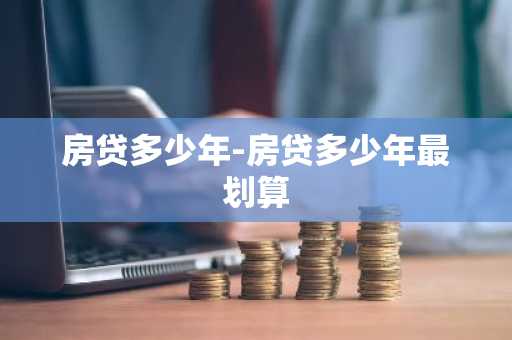 房贷多少年-房贷多少年最划算