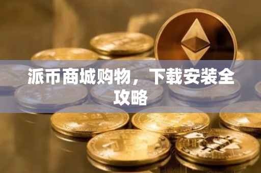 派币商城购物，下载安装全攻略