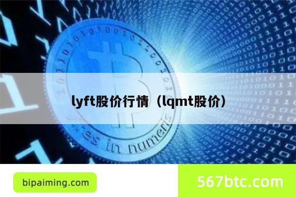 lyft股价行情（lqmt股价）