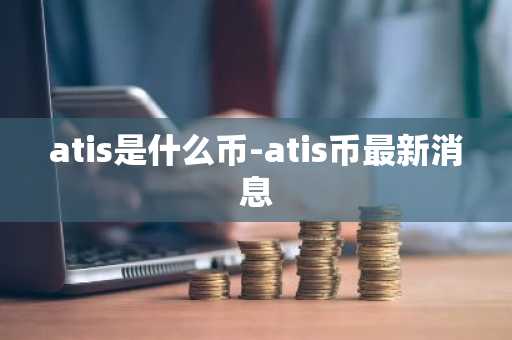 atis是什么币-atis币最新消息