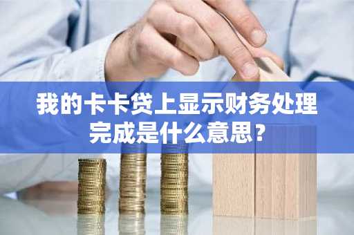 我的卡卡贷上显示财务处理完成是什么意思？