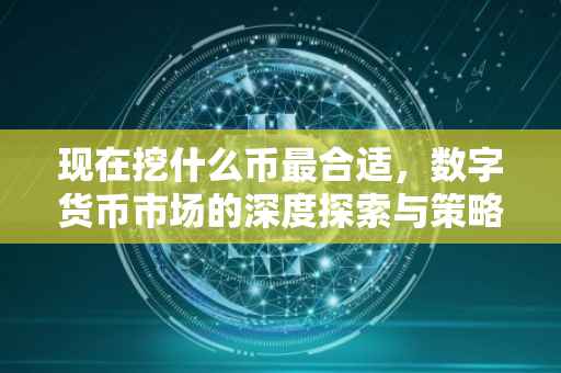 现在挖什么币最合适，数字货币市场的深度探索与策略选择