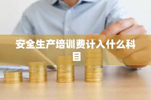 安全生产培训费计入什么科目
