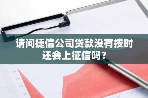 请问捷信公司贷款没有按时还会上征信吗？