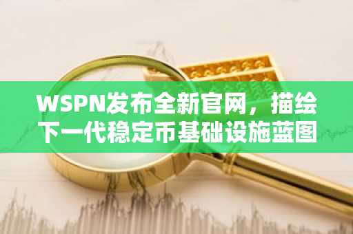 WSPN发布全新官网，描绘下一代稳定币基础设施蓝图