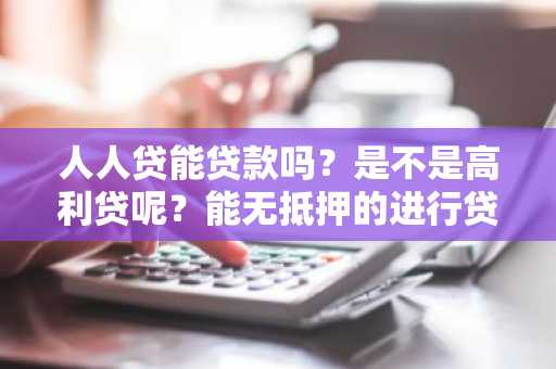 人人贷能贷款吗？是不是高利贷呢？能无抵押的进行贷款吗？
