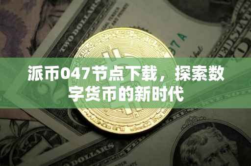 派币047节点下载，探索数字货币的新时代
