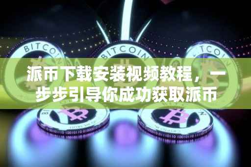 派币下载安装视频教程，一步步引导你成功获取派币