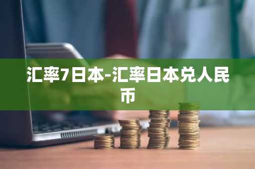 汇率7日本-汇率日本兑人民币