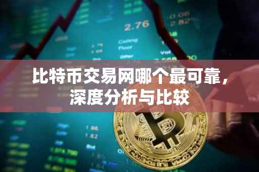 比特币交易网哪个最可靠，深度分析与比较