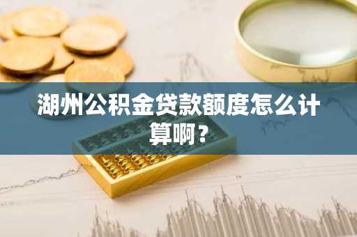 湖州公积金贷款额度怎么计算啊？