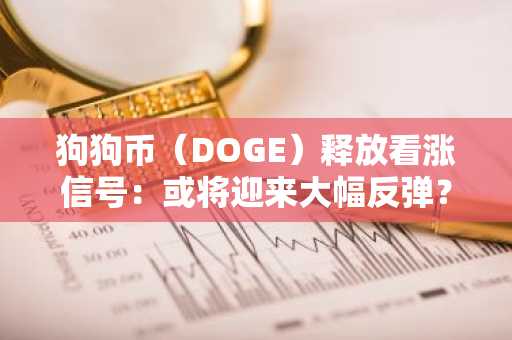 狗狗币（DOGE）释放看涨信号：或将迎来大幅反弹？