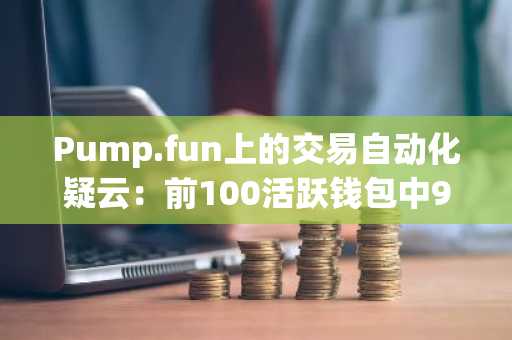 Pump.fun上的交易自动化疑云：前100活跃钱包中93个疑似机器人