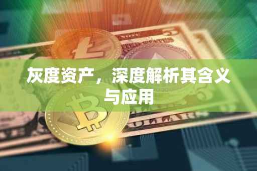 灰度资产，深度解析其含义与应用