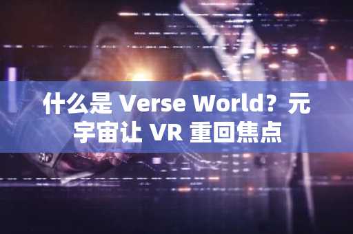 什么是 Verse World？元宇宙让 VR 重回焦点