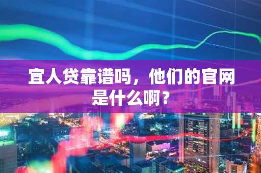 宜人贷靠谱吗，他们的官网是什么啊？