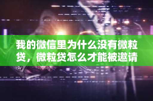 我的微信里为什么没有微粒贷，微粒贷怎么才能被邀请开通？