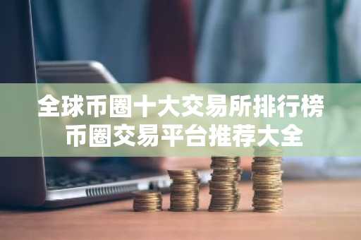 全球币圈十大交易所排行榜 币圈交易平台推荐大全