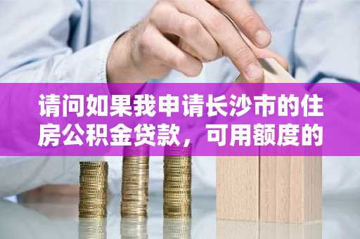 请问如果我申请长沙市的住房公积金贷款，可用额度的计算公式是什么？