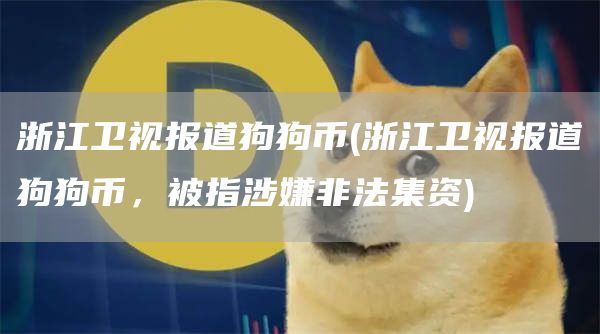 浙江卫视报道狗狗币 - 浙江卫视报道狗狗币，被指涉嫌非法集资