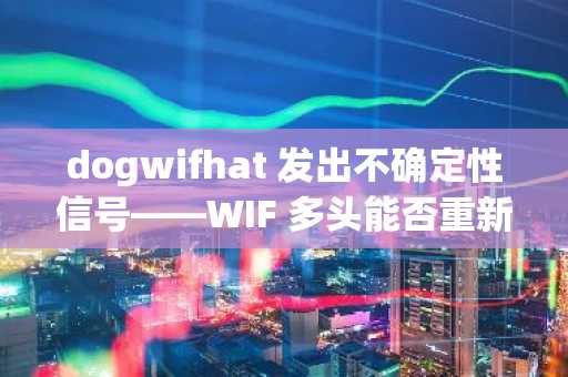 dogwifhat 发出不确定性信号——WIF 多头能否重新获得 1 美元以上的控制权？