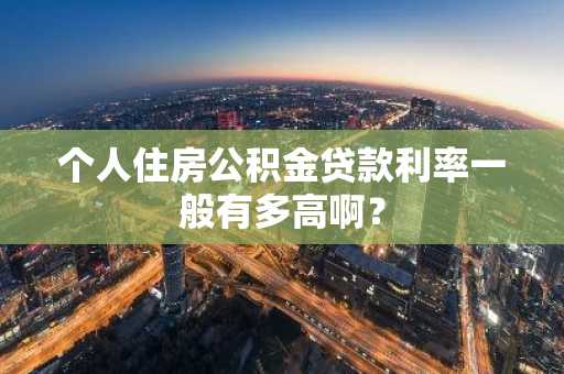 个人住房公积金贷款利率一般有多高啊？