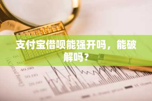 支付宝借呗能强开吗，能破解吗？
