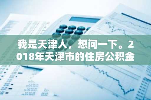 我是天津人，想问一下。2018年天津市的住房公积金贷款年限最多可以到多少年？
