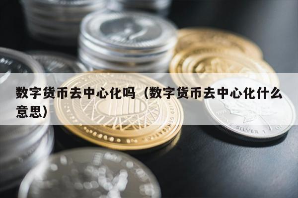 数字货币去中心化吗（数字货币去中心化什么意思）