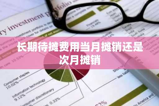 长期待摊费用当月摊销还是次月摊销