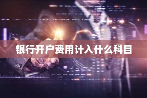 银行开户费用计入什么科目