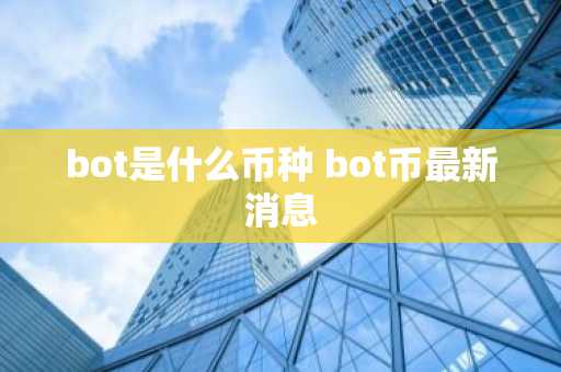 bot是什么币种 bot币最新消息