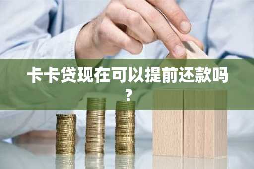 卡卡贷现在可以提前还款吗？