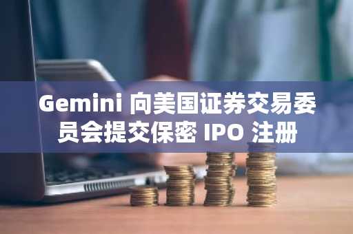 Gemini 向美国证券交易委员会提交保密 IPO 注册