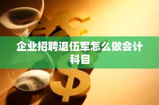 企业招聘退伍军怎么做会计科目